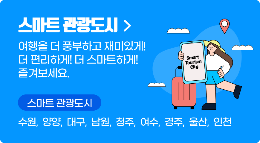 스마트 관광도시 - 여행을 더 풍부하고 재미있게! 더 편리하게! 더 스마트하게! 즐겨보세요. 스마트 관광도시 :수원,  양양,  대구,  남원,  청주,  여수,  경주,  울산,  인천